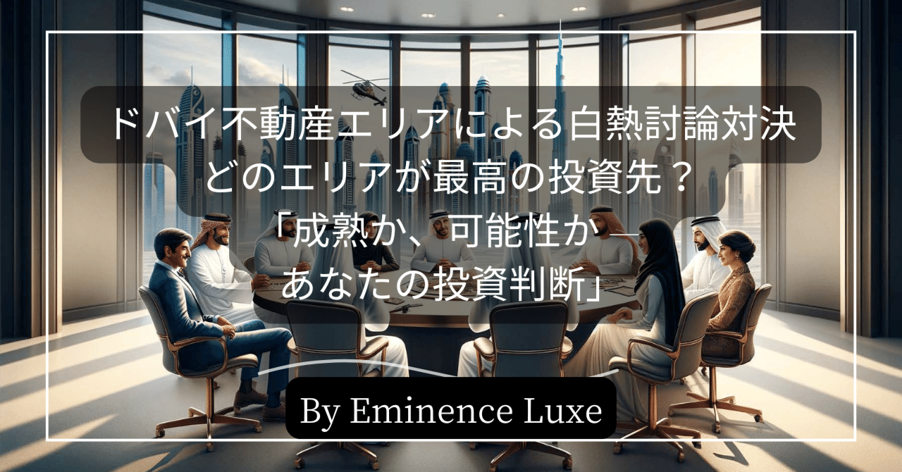 ドバイ不動産エリアによる白熱討論対決: どのエリアが最高の投資先?「成熟か、可能性か — あなたの投資判断」